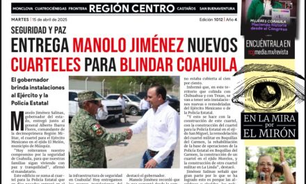 Portada RCG Centro [15 de abril de 2025] Entrega Manolo Jiménez nuevos cuarteles para blindar Coahuila; inicia campaña de descacharrización en Frontera para prevenir enfermedades y más…