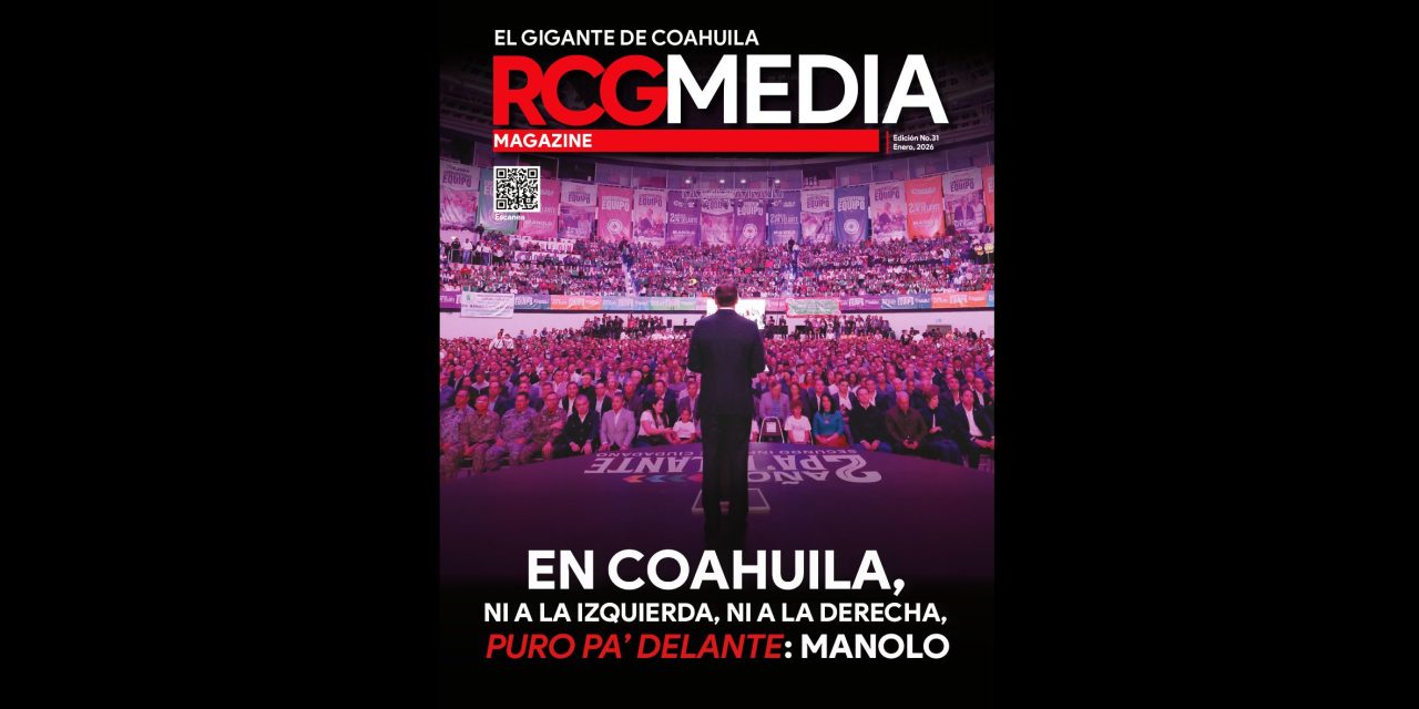 [RCG MEDIA MAGAZINE] En Coahuila, ni a la izquierda, ni a la derecha, puro pa’ delante: Manolo